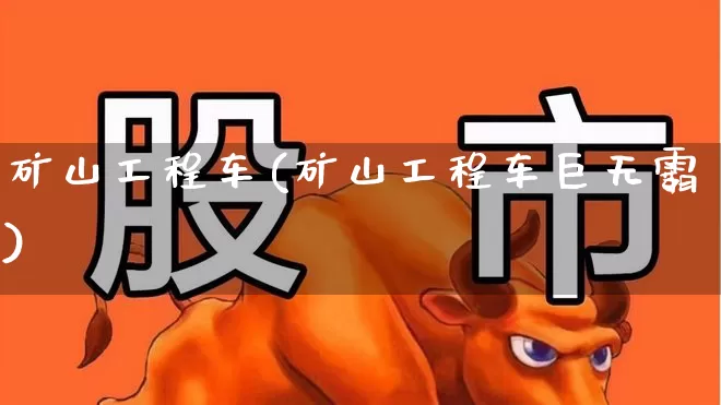 矿山工程车(矿山工程车巨无霸)_https://www.hangfeite.com_上交所_第1张