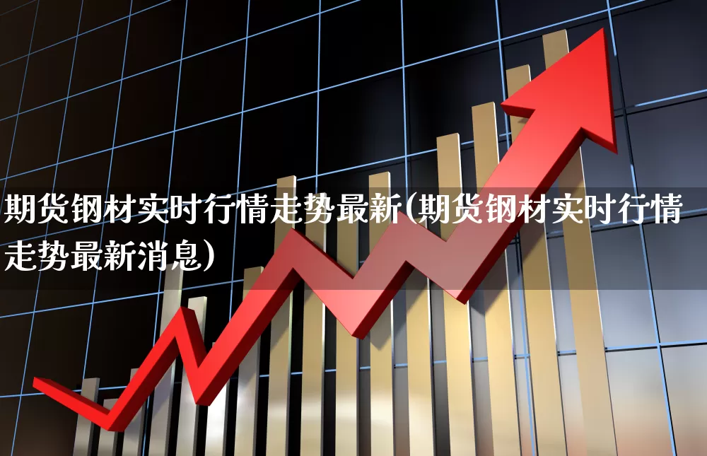 期货钢材实时行情走势最新(期货钢材实时行情走势最新消息)_https://www.hangfeite.com_北交所_第1张