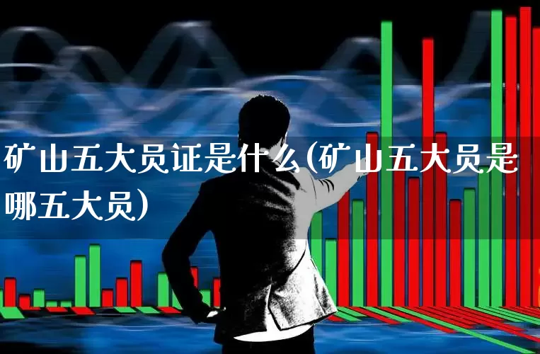 矿山五大员证是什么(矿山五大员是哪五大员)_https://www.hangfeite.com_北交所_第1张