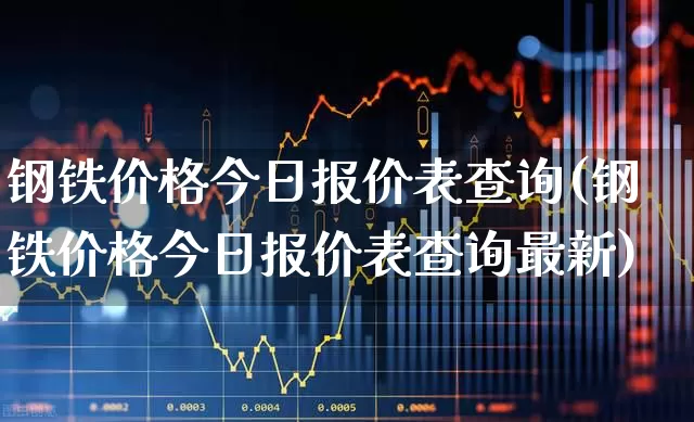 钢铁价格今日报价表查询(钢铁价格今日报价表查询最新)_https://www.hangfeite.com_科创板_第1张