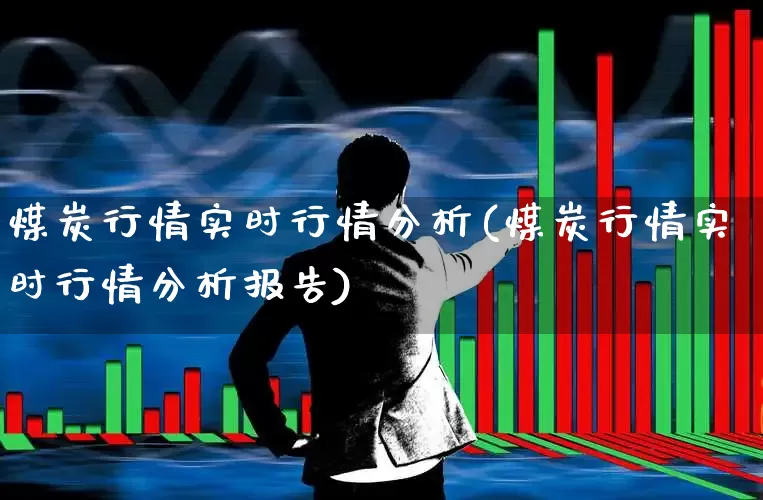 煤炭行情实时行情分析(煤炭行情实时行情分析报告)_https://www.hangfeite.com_北交所_第1张
