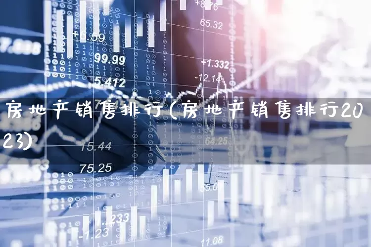房地产销售排行(房地产销售排行2023)_https://www.hangfeite.com_深交所_第1张