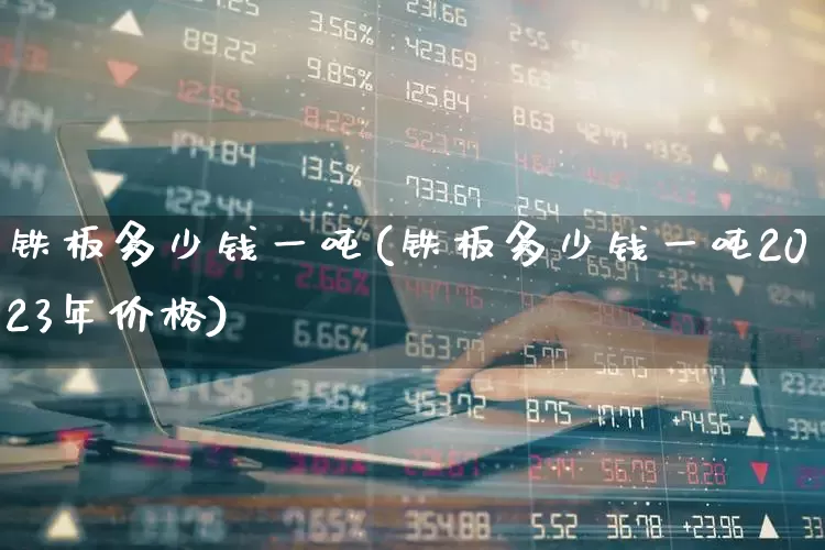 铁板多少钱一吨(铁板多少钱一吨2023年价格)_https://www.hangfeite.com_北交所_第1张