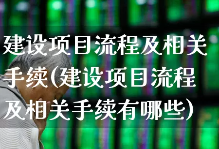 建设项目流程及相关手续(建设项目流程及相关手续有哪些)_https://www.hangfeite.com_北交所_第1张