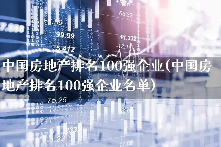 中国房地产排名100强企业(中国房地产排名100强企业名单)_https://www.hangfeite.com_深交所_第1张