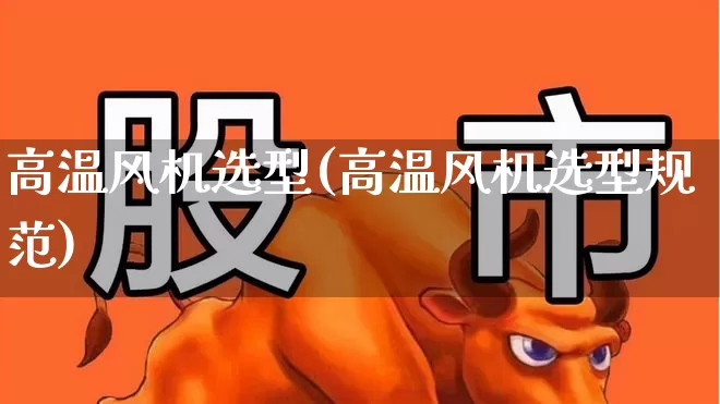 高温风机选型(高温风机选型规范)_https://www.hangfeite.com_科创板_第1张