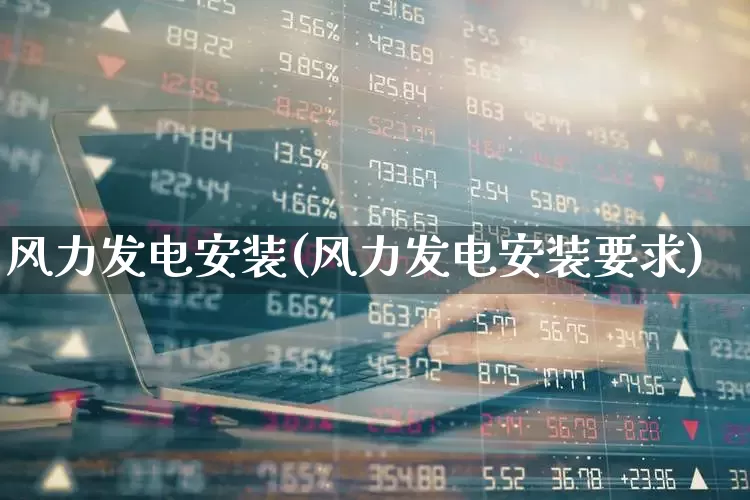风力发电安装(风力发电安装要求)_https://www.hangfeite.com_科创板_第1张