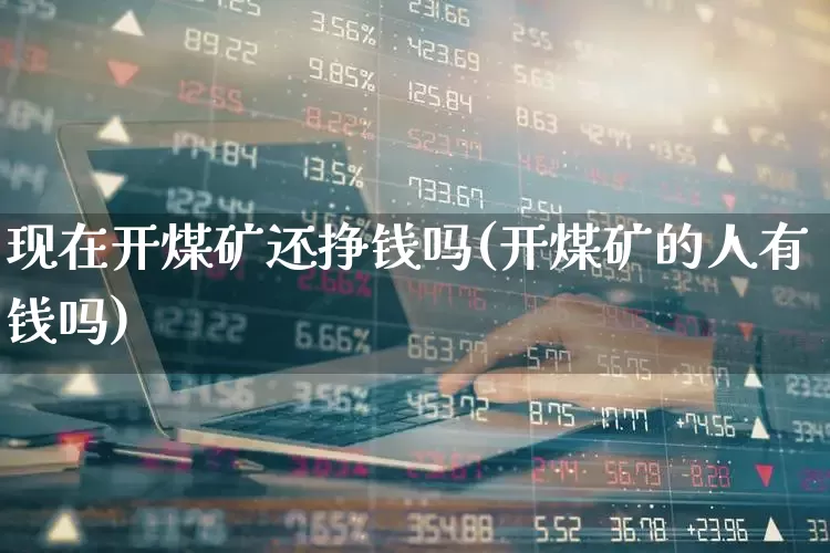 现在开煤矿还挣钱吗(开煤矿的人有钱吗)_https://www.hangfeite.com_北交所_第1张