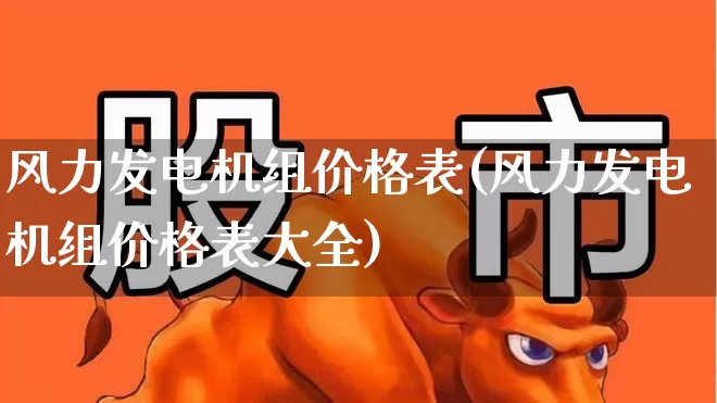风力发电机组价格表(风力发电机组价格表大全)_https://www.hangfeite.com_科创板_第1张