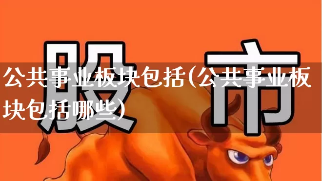 公共事业板块包括(公共事业板块包括哪些)_https://www.hangfeite.com_上交所_第1张