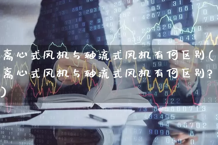 离心式风机与轴流式风机有何区别(离心式风机与轴流式风机有何区别?)_https://www.hangfeite.com_深交所_第1张