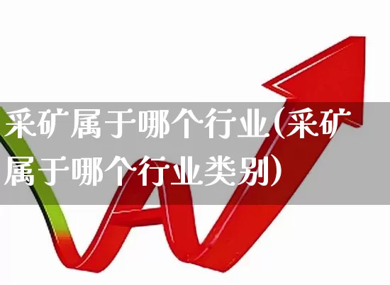 采矿属于哪个行业(采矿属于哪个行业类别)_https://www.hangfeite.com_北交所_第1张
