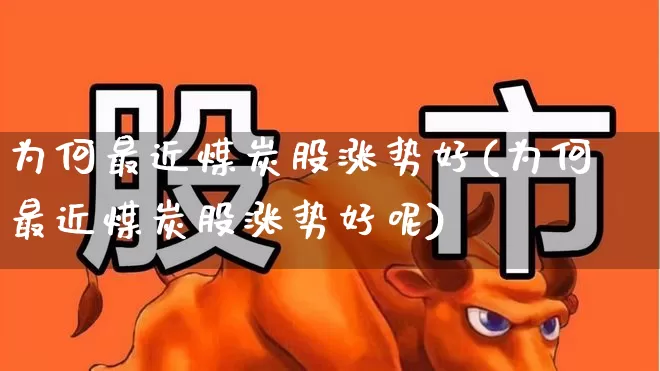 为何最近煤炭股涨势好(为何最近煤炭股涨势好呢)_https://www.hangfeite.com_科创板_第1张