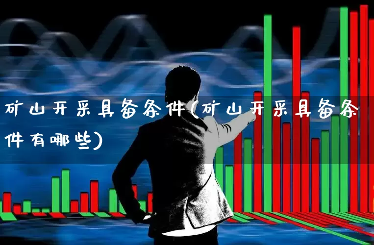 矿山开采具备条件(矿山开采具备条件有哪些)_https://www.hangfeite.com_深交所_第1张