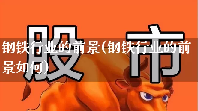 钢铁行业的前景(钢铁行业的前景如何)_https://www.hangfeite.com_创业板_第1张