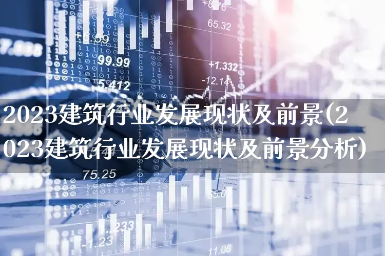 2023建筑行业发展现状及前景(2023建筑行业发展现状及前景分析)_https://www.hangfeite.com_创业板_第1张