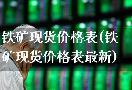 铁矿现货价格表(铁矿现货价格表最新)_https://www.hangfeite.com_科创板_第1张