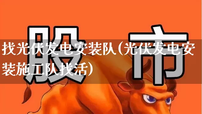 找光伏发电安装队(光伏发电安装施工队找活)_https://www.hangfeite.com_北交所_第1张