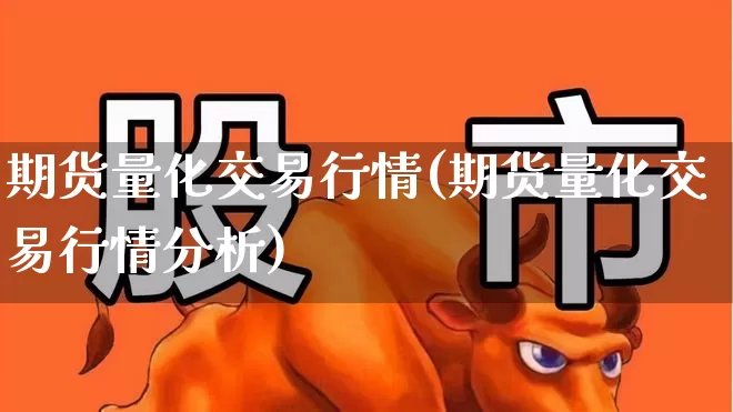 期货量化交易行情(期货量化交易行情分析)_https://www.hangfeite.com_科创板_第1张