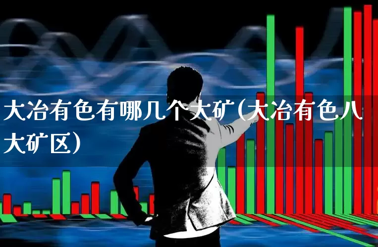 大冶有色有哪几个大矿(大冶有色八大矿区)_https://www.hangfeite.com_上交所_第1张