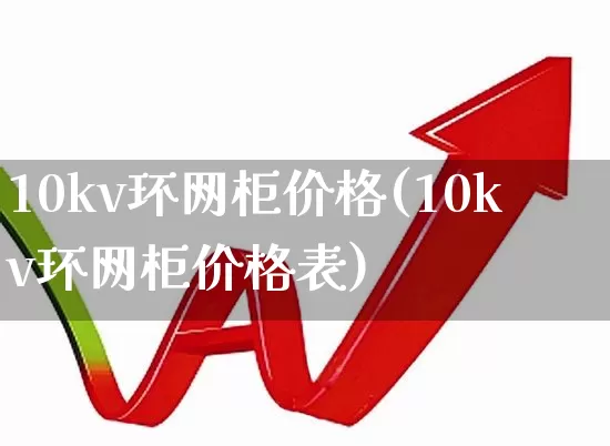 10kv环网柜价格(10kv环网柜价格表)_https://www.hangfeite.com_上交所_第1张