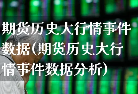 期货历史大行情事件数据(期货历史大行情事件数据分析)_https://www.hangfeite.com_北交所_第1张