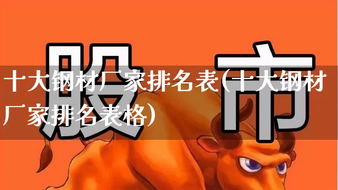 十大钢材厂家排名表(十大钢材厂家排名表格)_https://www.hangfeite.com_深交所_第1张
