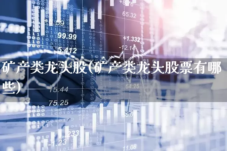 矿产类龙头股(矿产类龙头股票有哪些)_https://www.hangfeite.com_深交所_第1张
