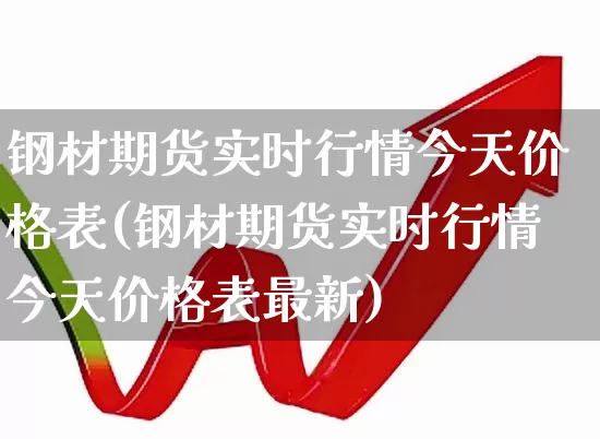 钢材期货实时行情今天价格表(钢材期货实时行情今天价格表最新)_https://www.hangfeite.com_深交所_第1张