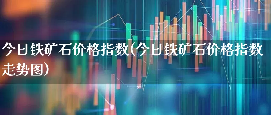 今日铁矿石价格指数(今日铁矿石价格指数走势图)_https://www.hangfeite.com_创业板_第1张
