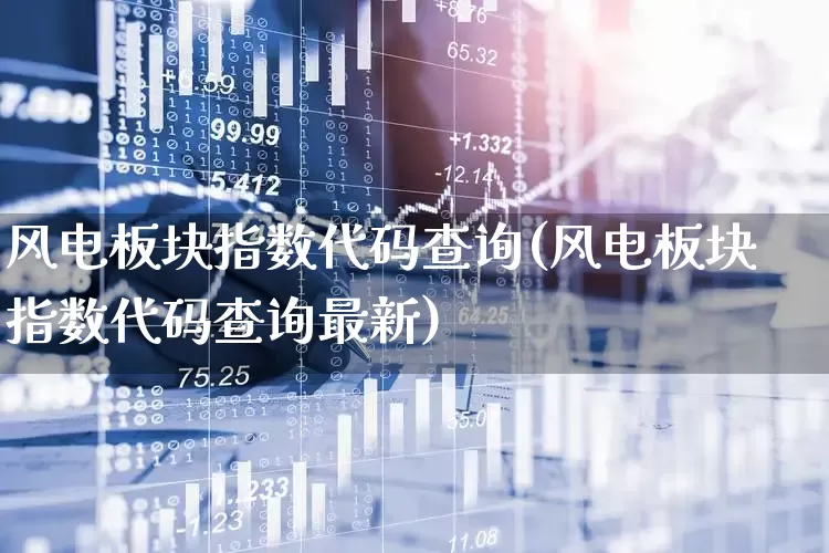 风电板块指数代码查询(风电板块指数代码查询最新)_https://www.hangfeite.com_北交所_第1张