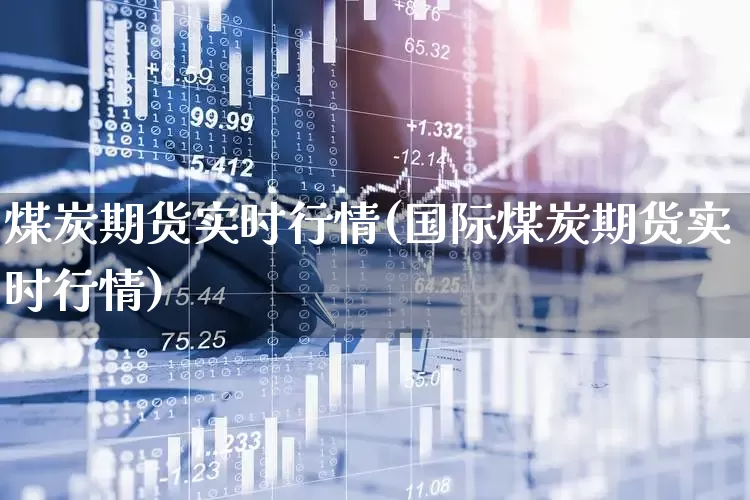 煤炭期货实时行情(国际煤炭期货实时行情)_https://www.hangfeite.com_科创板_第1张