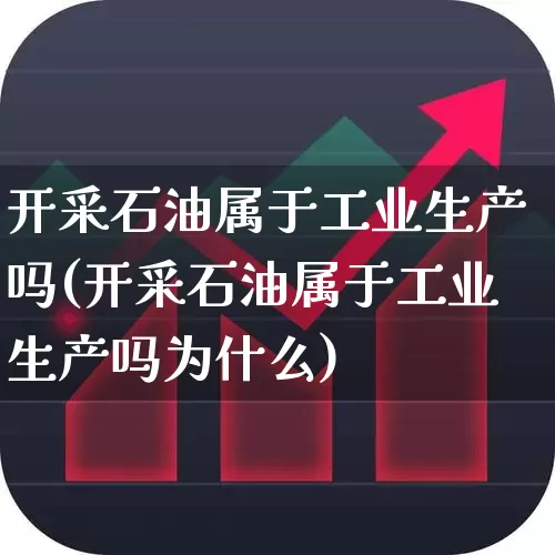 开采石油属于工业生产吗(开采石油属于工业生产吗为什么)_https://www.hangfeite.com_创业板_第1张