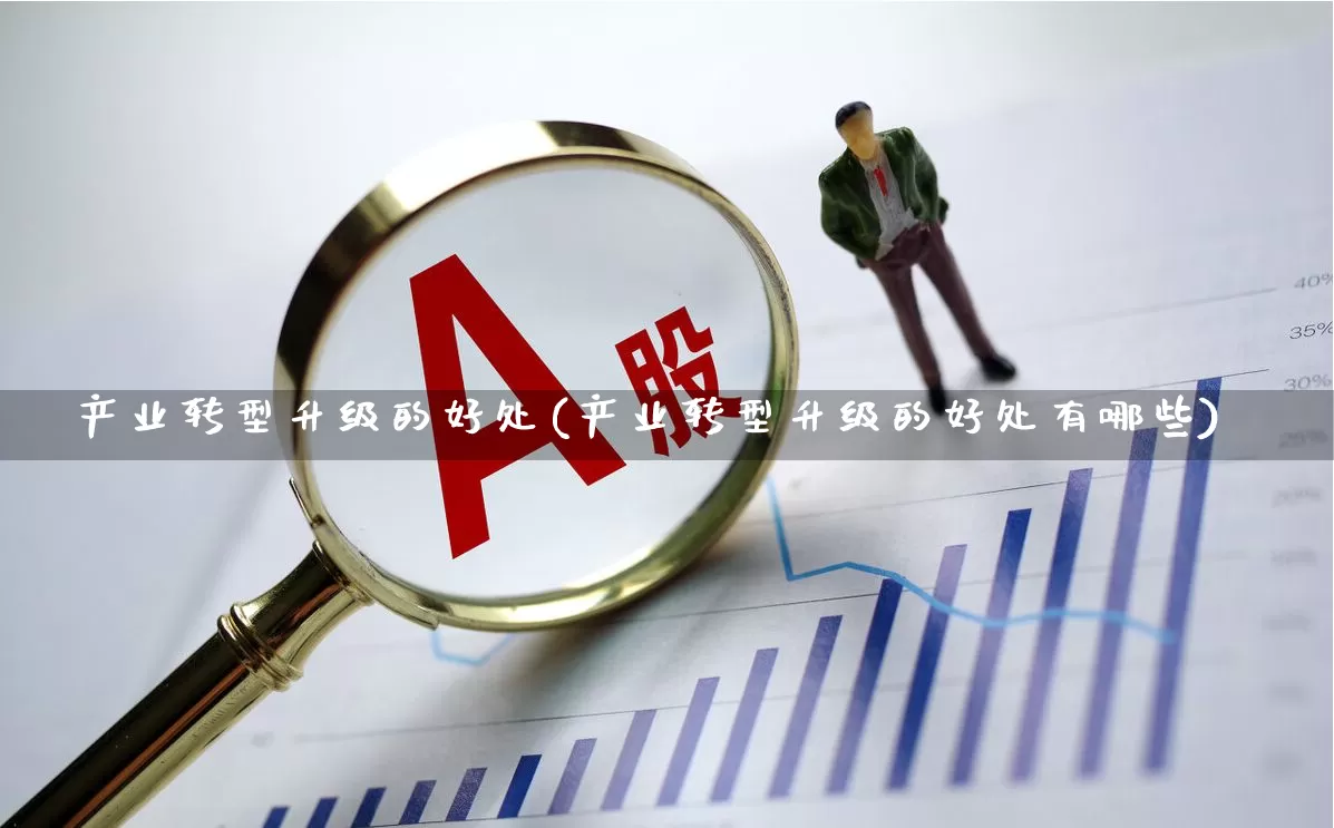 产业转型升级的好处(产业转型升级的好处有哪些)_https://www.hangfeite.com_上交所_第1张