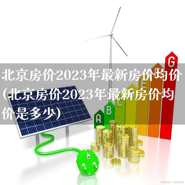 北京房价2023年最新房价均价(北京房价2023年最新房价均价是多少)_https://www.hangfeite.com_上交所_第1张