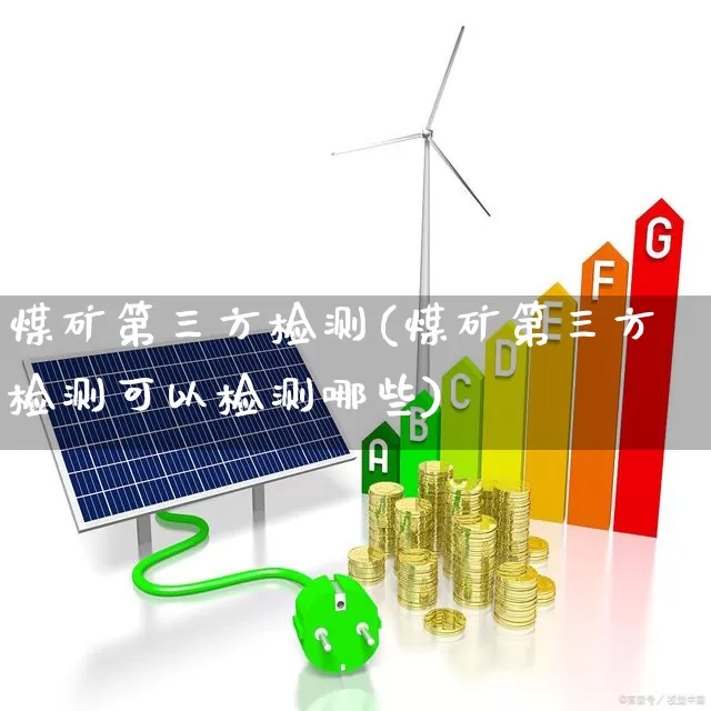 煤矿第三方检测(煤矿第三方检测可以检测哪些)_https://www.hangfeite.com_上交所_第1张