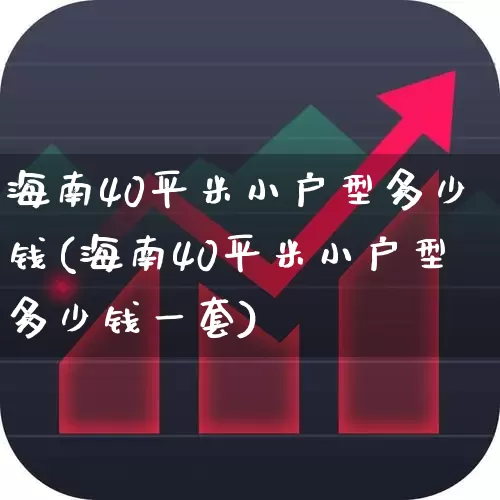 海南40平米小户型多少钱(海南40平米小户型多少钱一套)_https://www.hangfeite.com_北交所_第1张