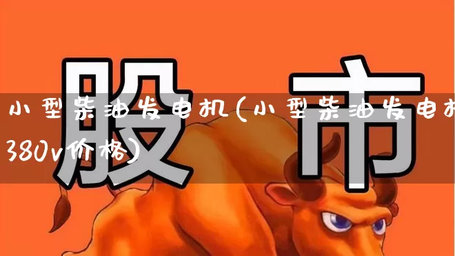 小型柴油发电机(小型柴油发电机380v价格)_https://www.hangfeite.com_北交所_第1张