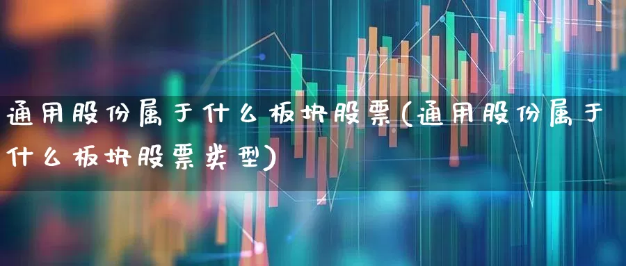 通用股份属于什么板块股票(通用股份属于什么板块股票类型)_https://www.hangfeite.com_深交所_第1张