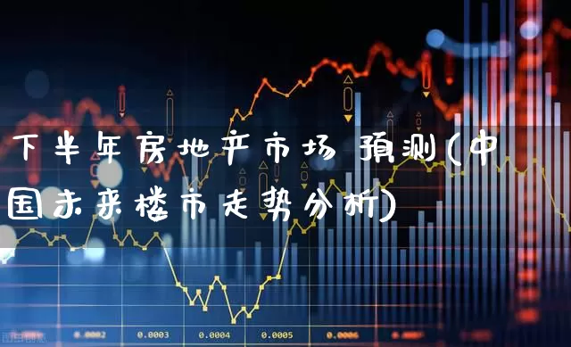 下半年房地产市场 预测(中国未来楼市走势分析)_https://www.hangfeite.com_北交所_第1张