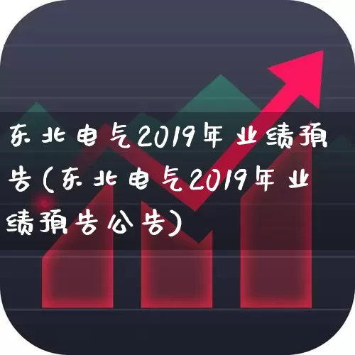 东北电气2019年业绩预告(东北电气2019年业绩预告公告)_https://www.hangfeite.com_创业板_第1张