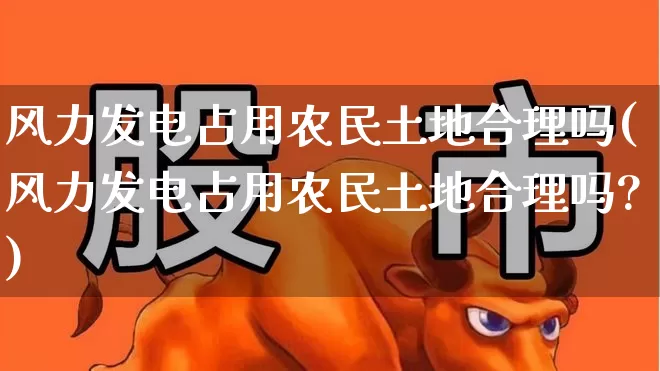 风力发电占用农民土地合理吗(风力发电占用农民土地合理吗?)_https://www.hangfeite.com_北交所_第1张