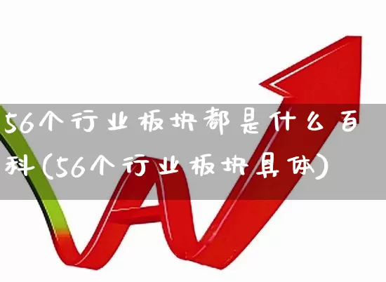 56个行业板块都是什么百科(56个行业板块具体)_https://www.hangfeite.com_创业板_第1张
