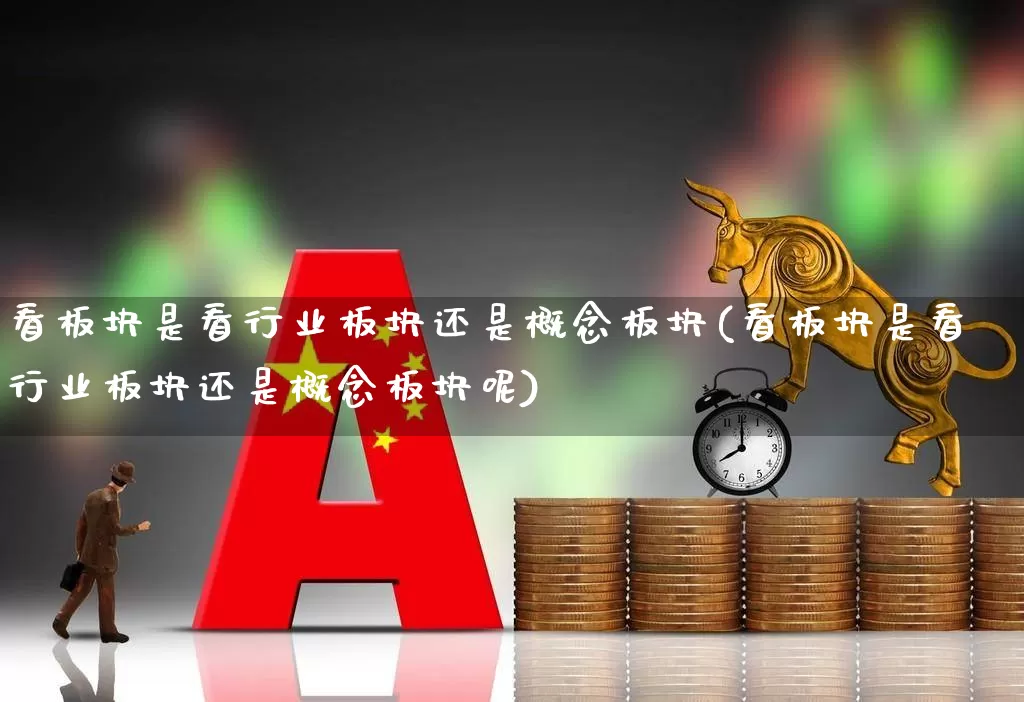 看板块是看行业板块还是概念板块(看板块是看行业板块还是概念板块呢)_https://www.hangfeite.com_上交所_第1张