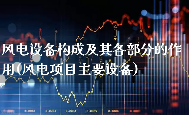 风电设备构成及其各部分的作用(风电项目主要设备)_https://www.hangfeite.com_北交所_第1张