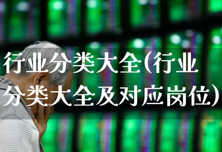 行业分类大全(行业分类大全及对应岗位)_https://www.hangfeite.com_北交所_第1张