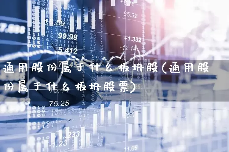 通用股份属于什么板块股(通用股份属于什么板块股票)_https://www.hangfeite.com_科创板_第1张