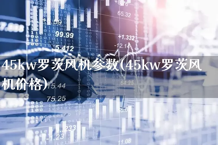 45kw罗茨风机参数(45kw罗茨风机价格)_https://www.hangfeite.com_科创板_第1张