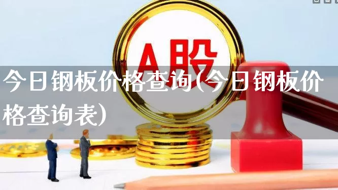 今日钢板价格查询(今日钢板价格查询表)_https://www.hangfeite.com_上交所_第1张