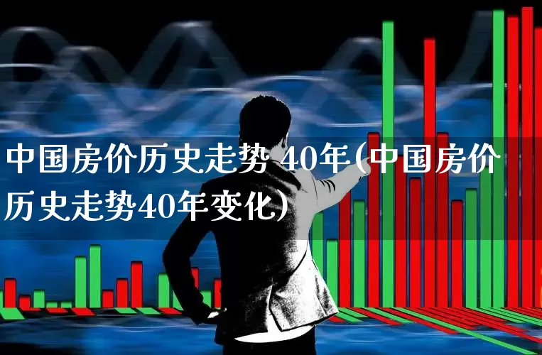 中国房价历史走势 40年(中国房价历史走势40年变化)_https://www.hangfeite.com_科创板_第1张